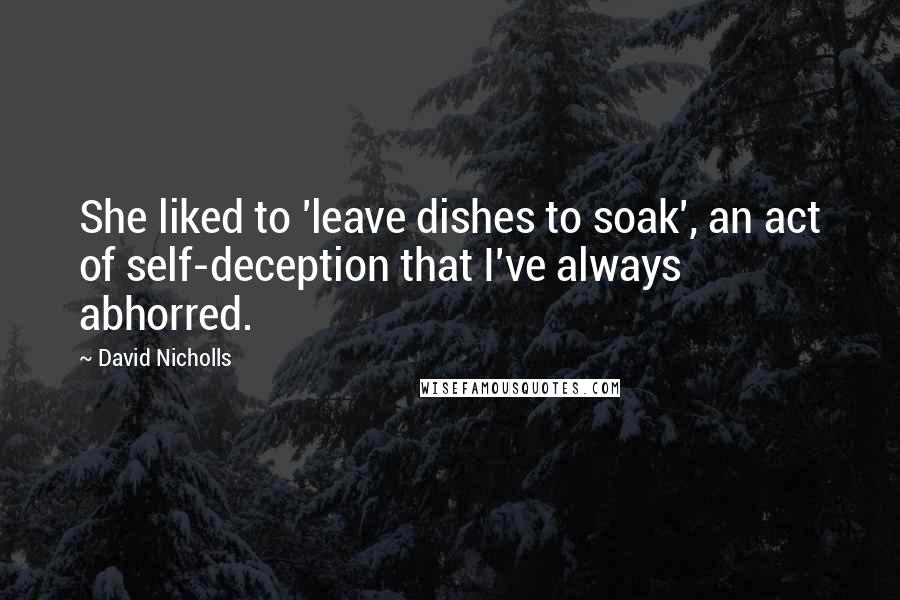 David Nicholls Quotes: She liked to 'leave dishes to soak', an act of self-deception that I've always abhorred.