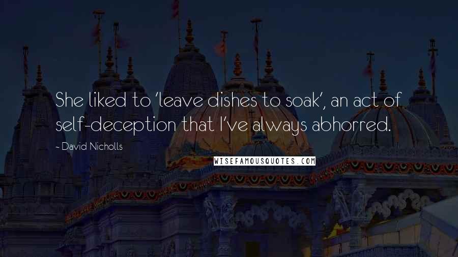 David Nicholls Quotes: She liked to 'leave dishes to soak', an act of self-deception that I've always abhorred.