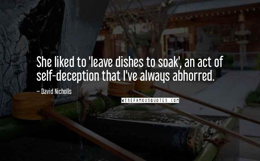 David Nicholls Quotes: She liked to 'leave dishes to soak', an act of self-deception that I've always abhorred.