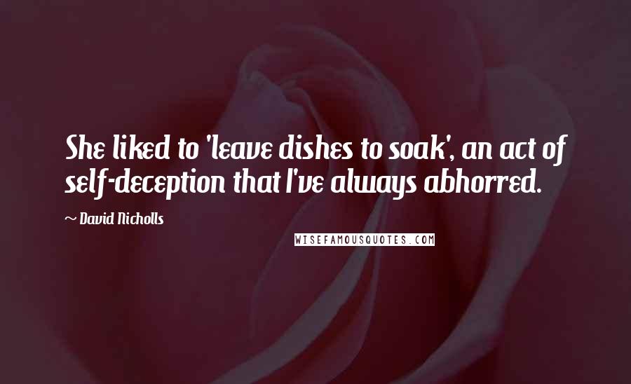 David Nicholls Quotes: She liked to 'leave dishes to soak', an act of self-deception that I've always abhorred.