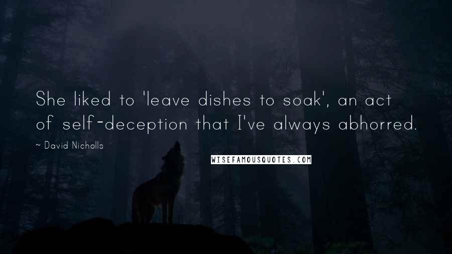 David Nicholls Quotes: She liked to 'leave dishes to soak', an act of self-deception that I've always abhorred.