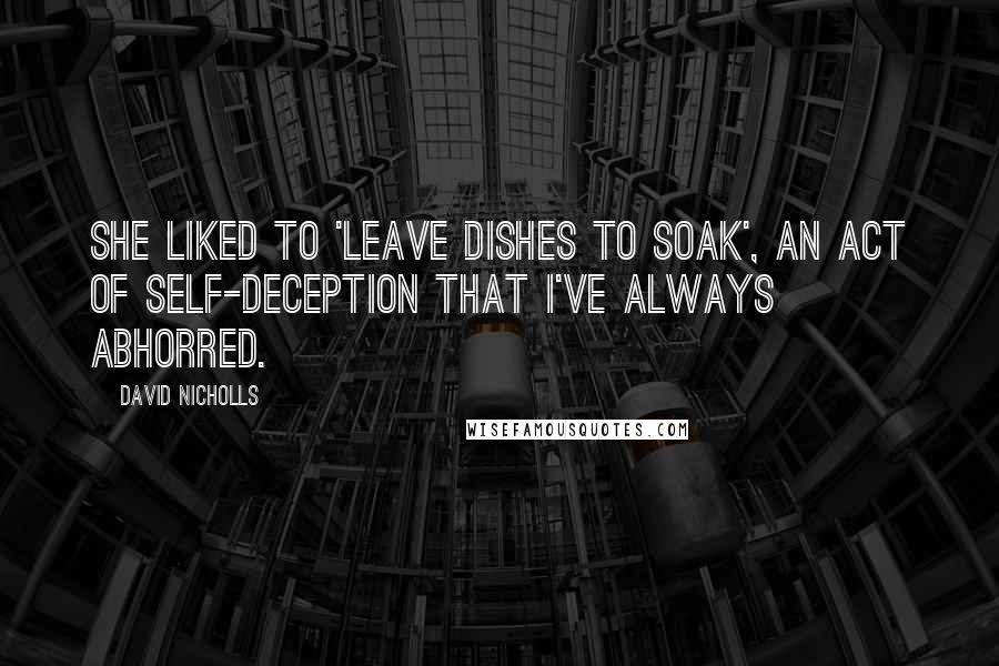 David Nicholls Quotes: She liked to 'leave dishes to soak', an act of self-deception that I've always abhorred.