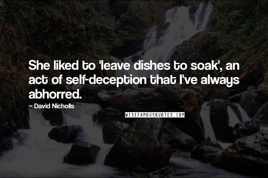 David Nicholls Quotes: She liked to 'leave dishes to soak', an act of self-deception that I've always abhorred.