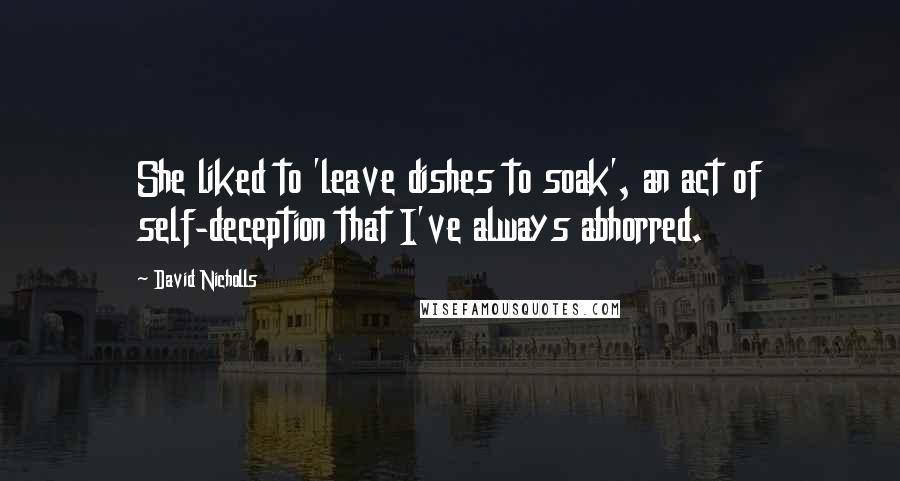 David Nicholls Quotes: She liked to 'leave dishes to soak', an act of self-deception that I've always abhorred.