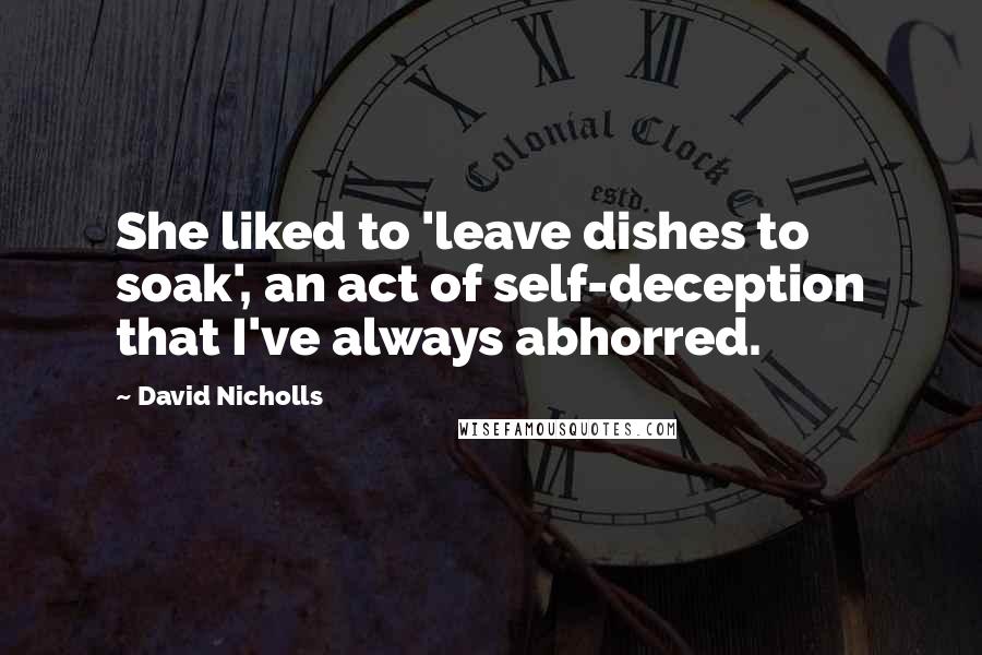 David Nicholls Quotes: She liked to 'leave dishes to soak', an act of self-deception that I've always abhorred.