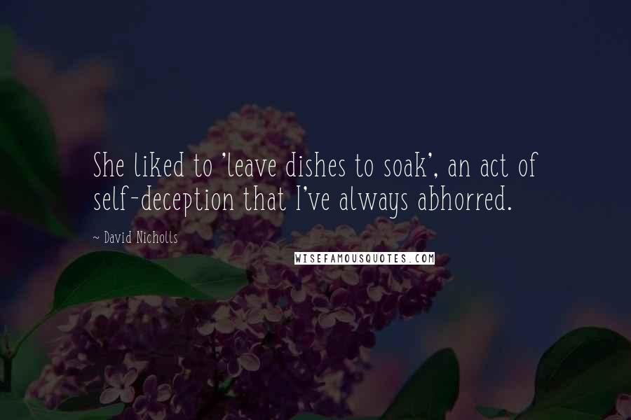 David Nicholls Quotes: She liked to 'leave dishes to soak', an act of self-deception that I've always abhorred.