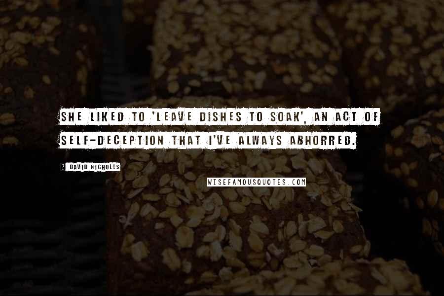 David Nicholls Quotes: She liked to 'leave dishes to soak', an act of self-deception that I've always abhorred.