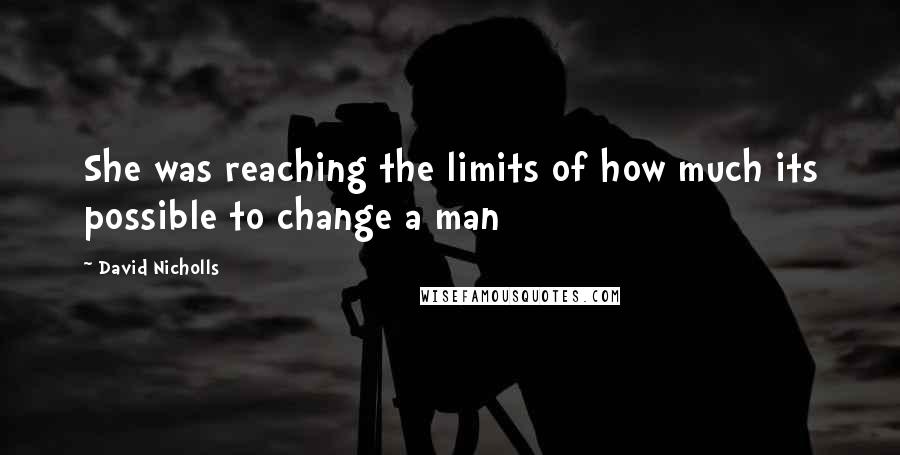 David Nicholls Quotes: She was reaching the limits of how much its possible to change a man