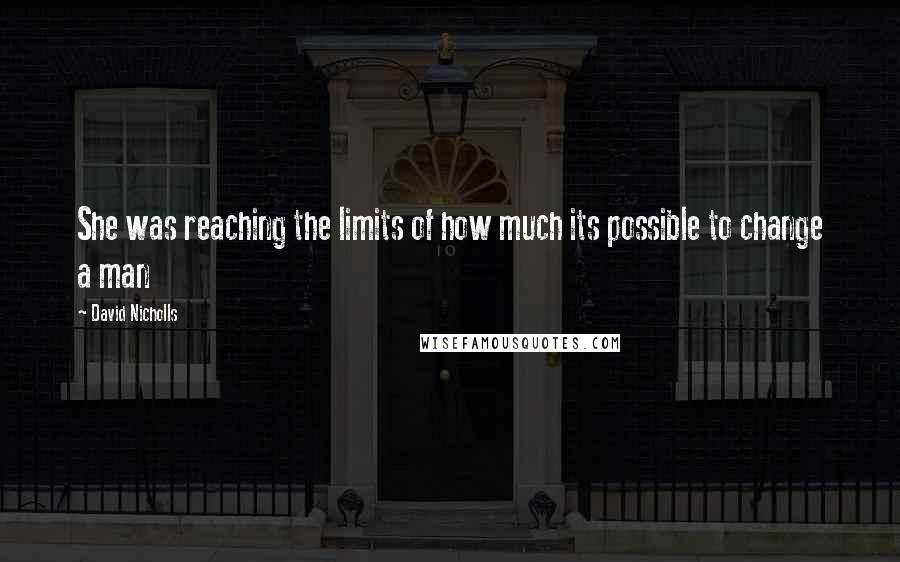 David Nicholls Quotes: She was reaching the limits of how much its possible to change a man