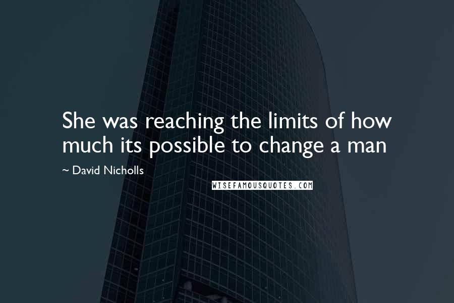 David Nicholls Quotes: She was reaching the limits of how much its possible to change a man