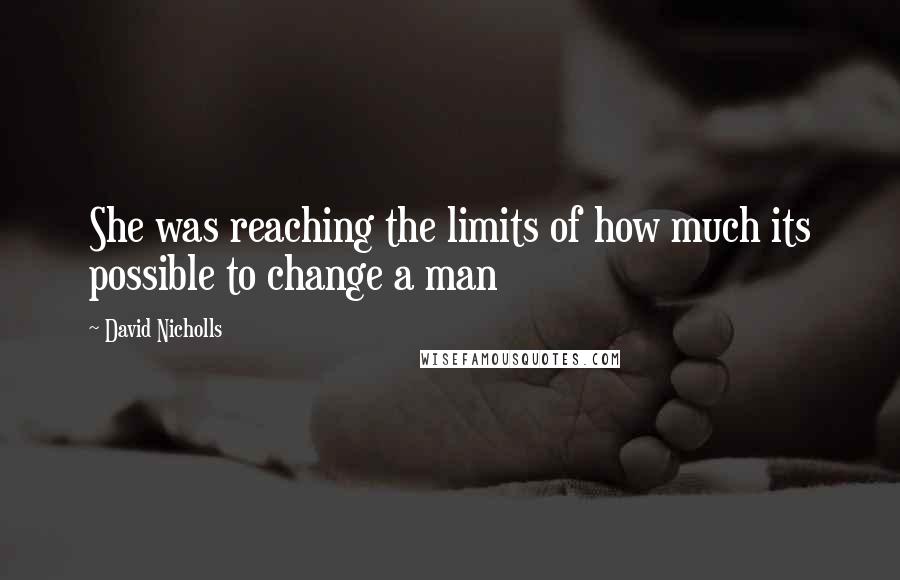 David Nicholls Quotes: She was reaching the limits of how much its possible to change a man