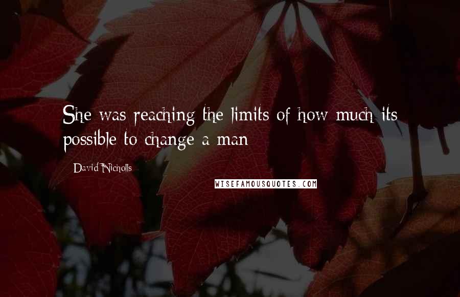 David Nicholls Quotes: She was reaching the limits of how much its possible to change a man