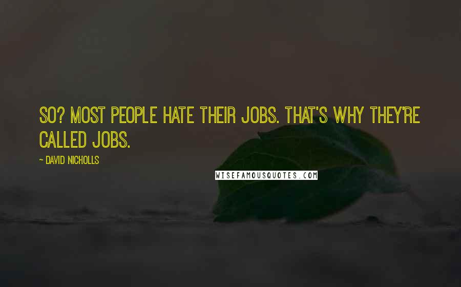 David Nicholls Quotes: So? Most people hate their jobs. That's why they're called jobs.