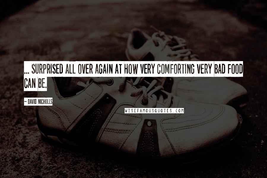 David Nicholls Quotes: ... surprised all over again at how very comforting very bad food can be.