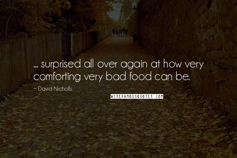 David Nicholls Quotes: ... surprised all over again at how very comforting very bad food can be.