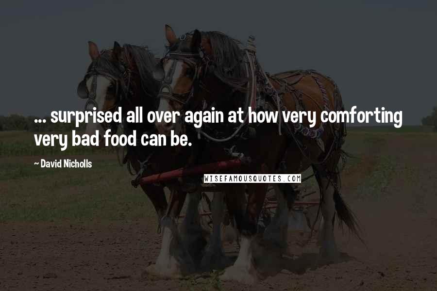 David Nicholls Quotes: ... surprised all over again at how very comforting very bad food can be.