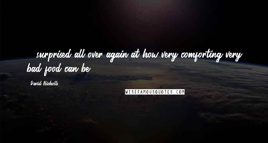 David Nicholls Quotes: ... surprised all over again at how very comforting very bad food can be.