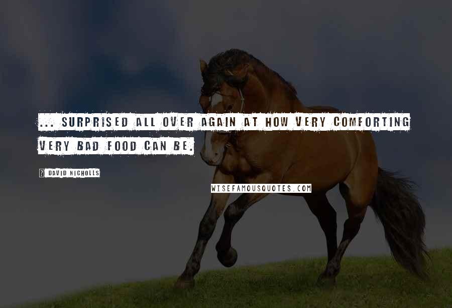 David Nicholls Quotes: ... surprised all over again at how very comforting very bad food can be.