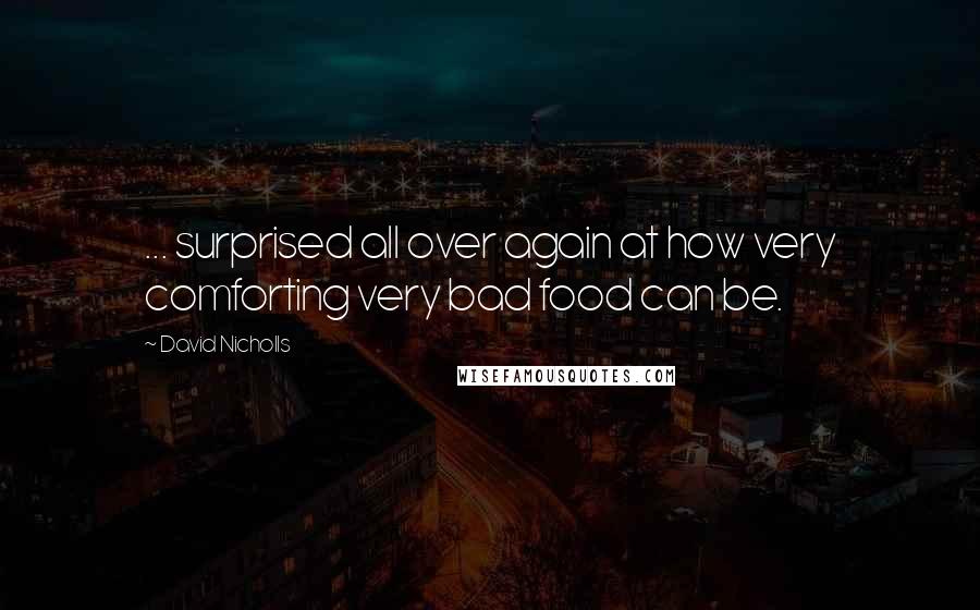 David Nicholls Quotes: ... surprised all over again at how very comforting very bad food can be.