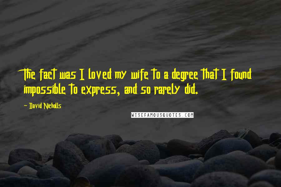 David Nicholls Quotes: The fact was I loved my wife to a degree that I found impossible to express, and so rarely did.