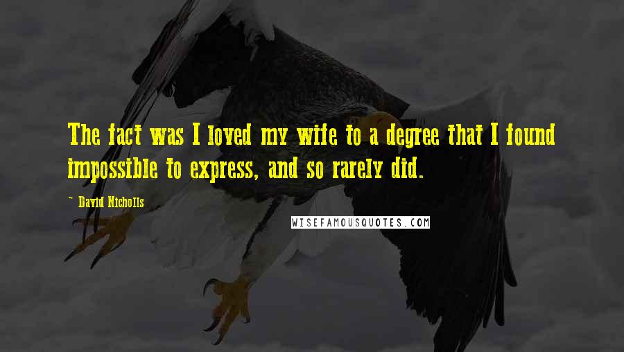 David Nicholls Quotes: The fact was I loved my wife to a degree that I found impossible to express, and so rarely did.