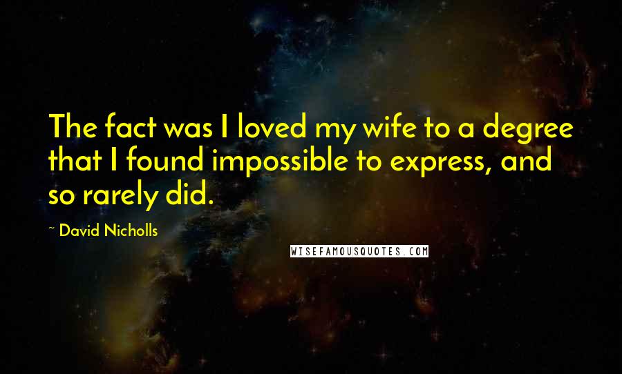 David Nicholls Quotes: The fact was I loved my wife to a degree that I found impossible to express, and so rarely did.