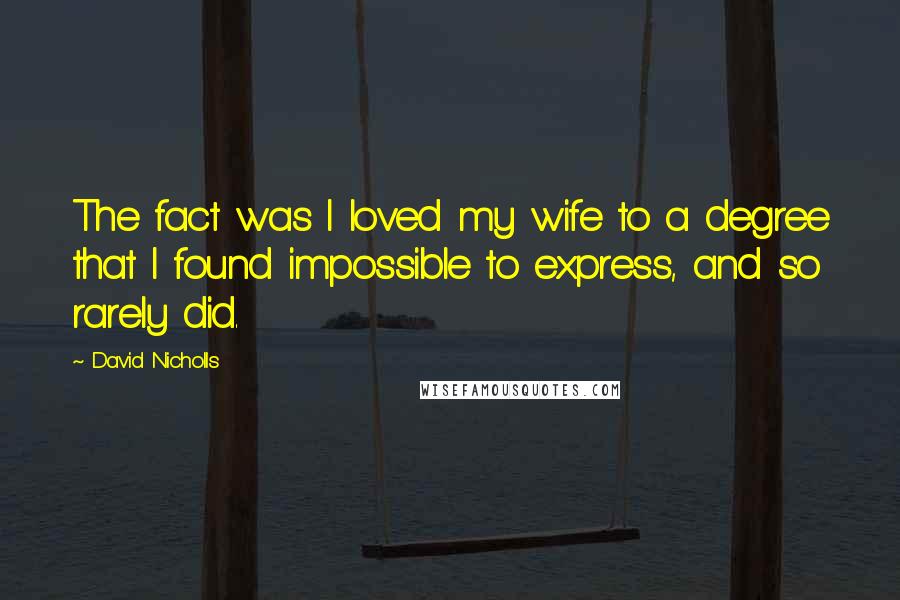 David Nicholls Quotes: The fact was I loved my wife to a degree that I found impossible to express, and so rarely did.