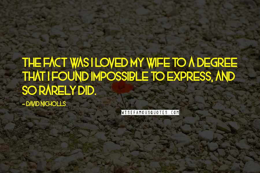 David Nicholls Quotes: The fact was I loved my wife to a degree that I found impossible to express, and so rarely did.