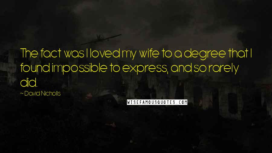 David Nicholls Quotes: The fact was I loved my wife to a degree that I found impossible to express, and so rarely did.