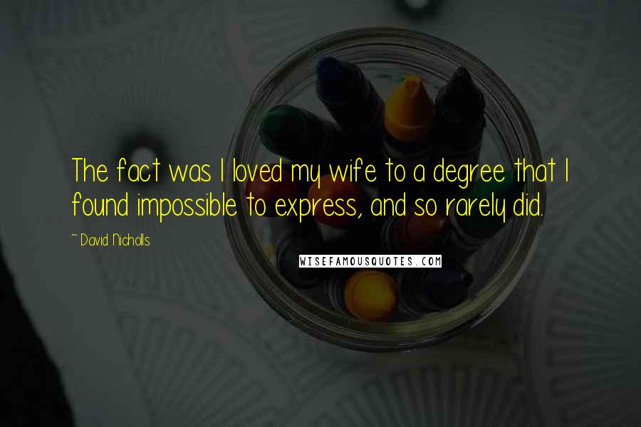 David Nicholls Quotes: The fact was I loved my wife to a degree that I found impossible to express, and so rarely did.