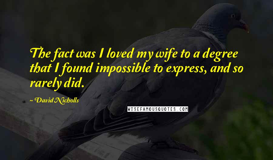 David Nicholls Quotes: The fact was I loved my wife to a degree that I found impossible to express, and so rarely did.