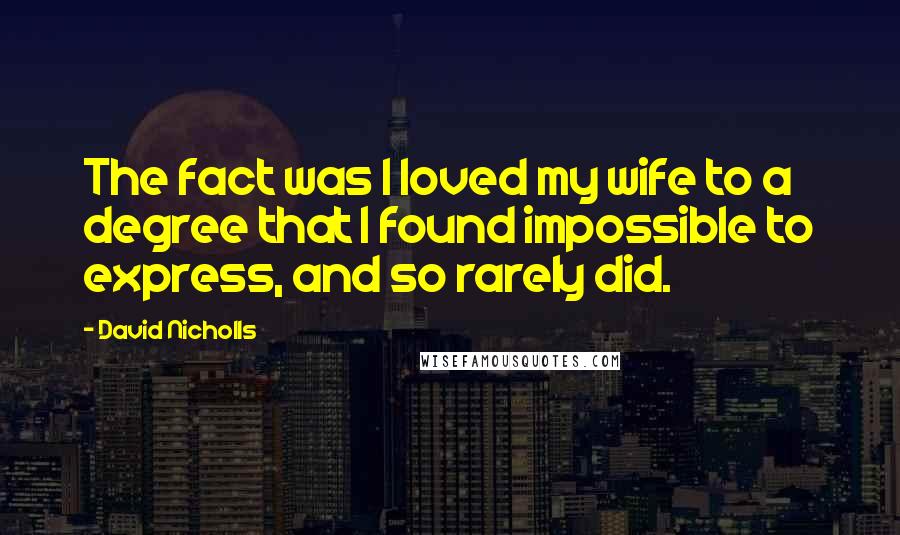 David Nicholls Quotes: The fact was I loved my wife to a degree that I found impossible to express, and so rarely did.