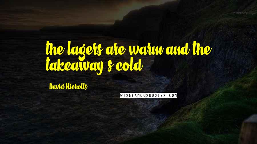 David Nicholls Quotes: the lagers are warm and the takeaway's cold