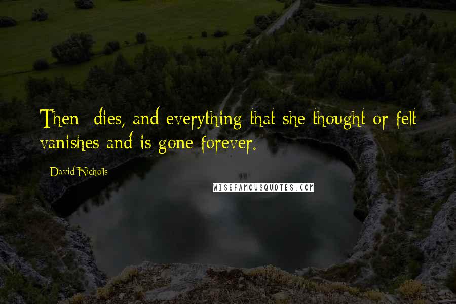 David Nicholls Quotes: Then dies, and everything that she thought or felt vanishes and is gone forever.
