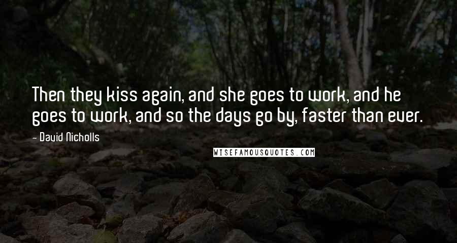 David Nicholls Quotes: Then they kiss again, and she goes to work, and he goes to work, and so the days go by, faster than ever.