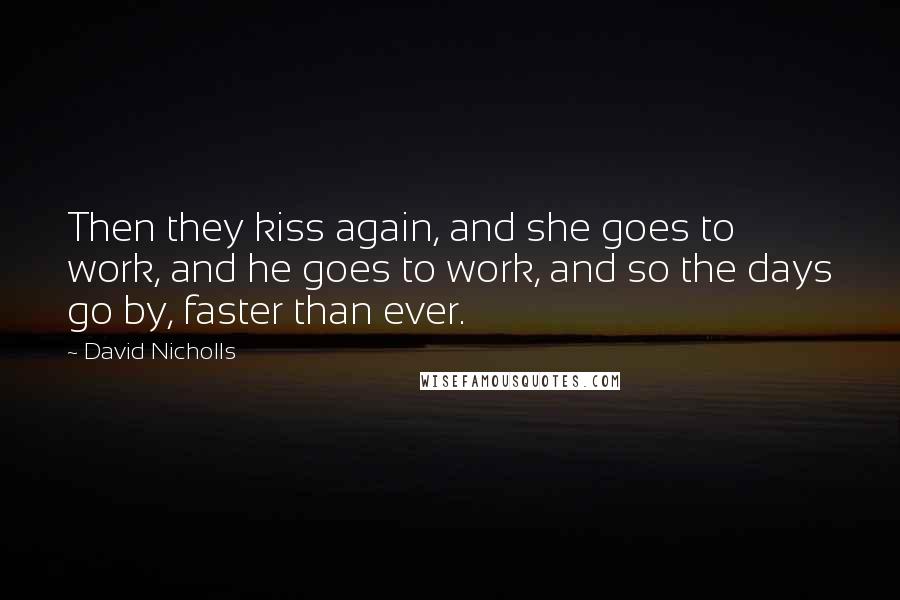 David Nicholls Quotes: Then they kiss again, and she goes to work, and he goes to work, and so the days go by, faster than ever.