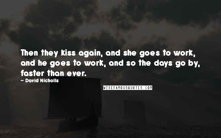 David Nicholls Quotes: Then they kiss again, and she goes to work, and he goes to work, and so the days go by, faster than ever.