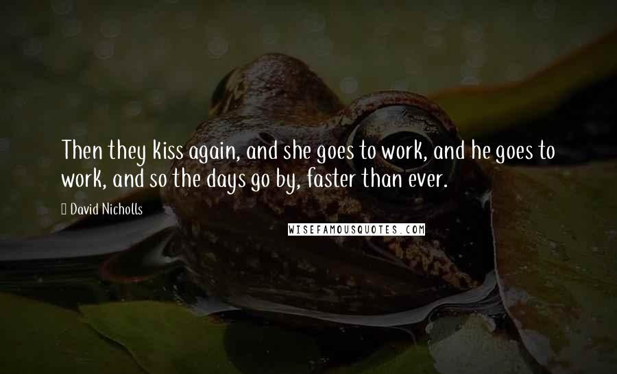 David Nicholls Quotes: Then they kiss again, and she goes to work, and he goes to work, and so the days go by, faster than ever.