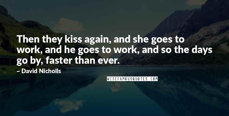 David Nicholls Quotes: Then they kiss again, and she goes to work, and he goes to work, and so the days go by, faster than ever.