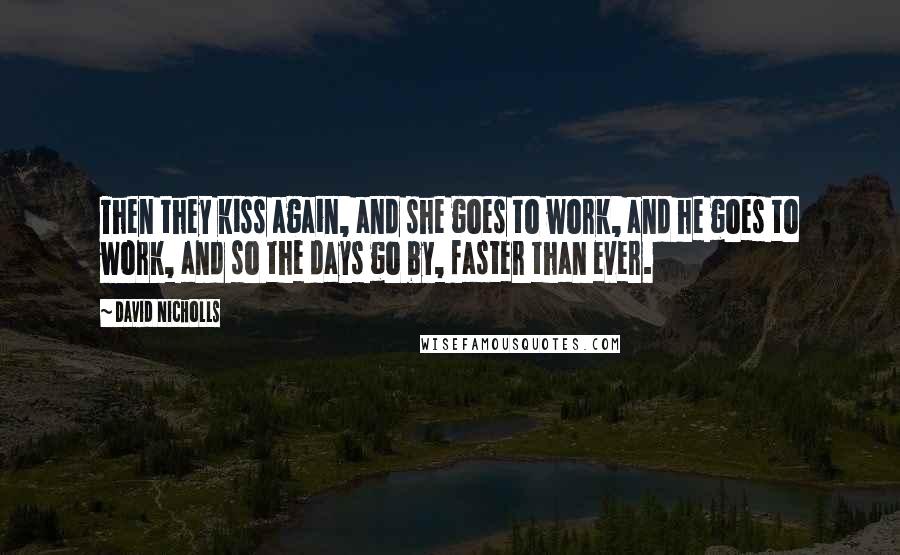 David Nicholls Quotes: Then they kiss again, and she goes to work, and he goes to work, and so the days go by, faster than ever.