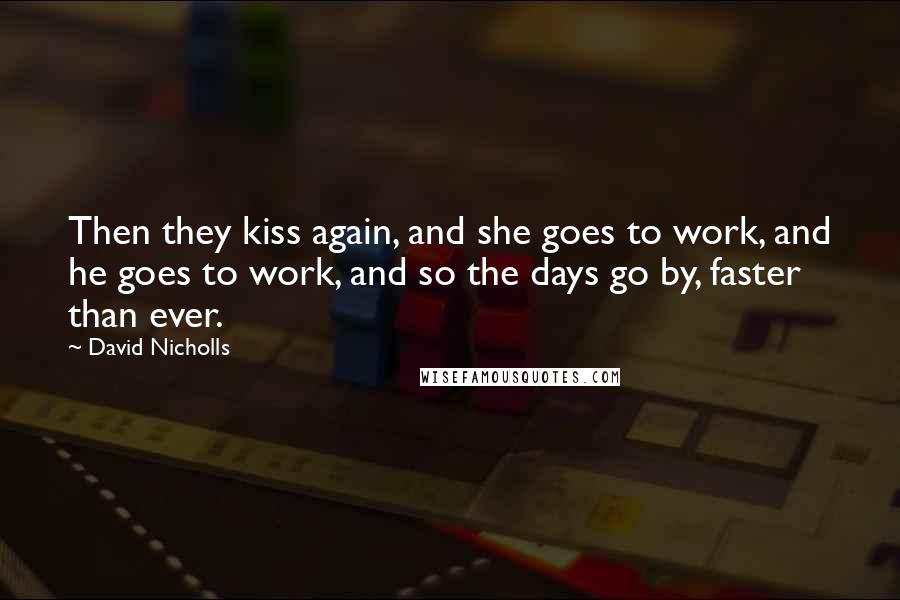 David Nicholls Quotes: Then they kiss again, and she goes to work, and he goes to work, and so the days go by, faster than ever.
