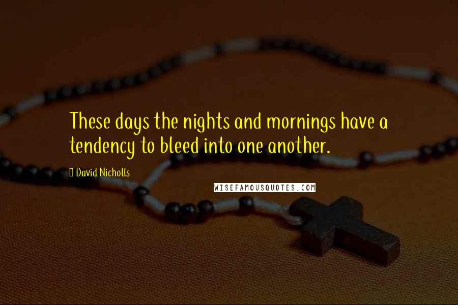 David Nicholls Quotes: These days the nights and mornings have a tendency to bleed into one another.