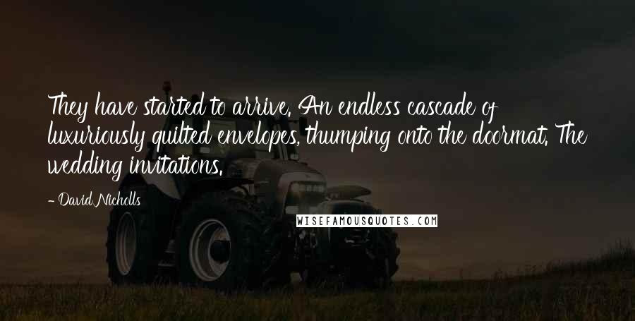 David Nicholls Quotes: They have started to arrive. An endless cascade of luxuriously quilted envelopes, thumping onto the doormat. The wedding invitations.