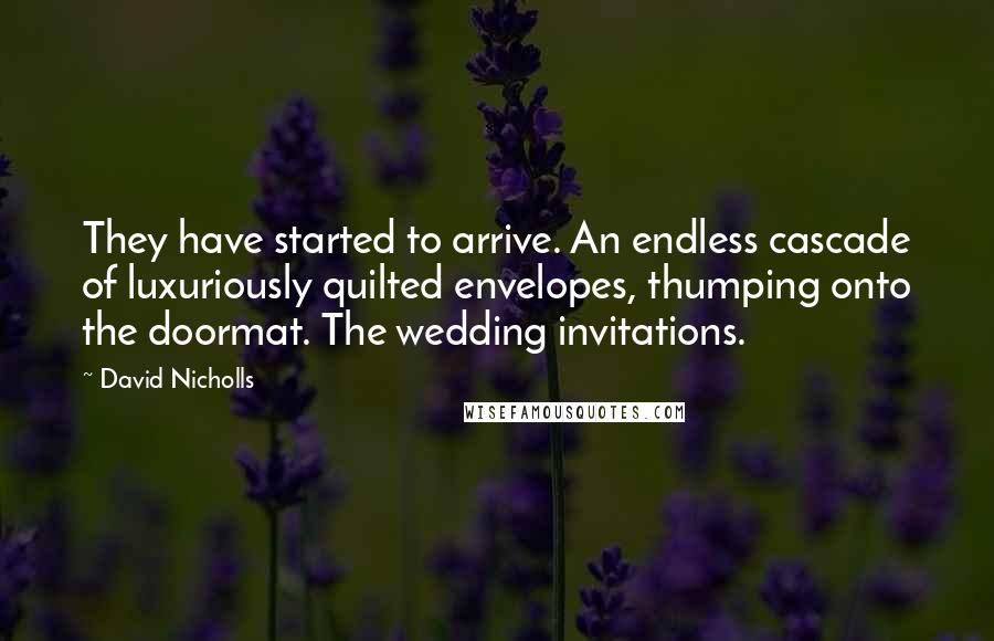 David Nicholls Quotes: They have started to arrive. An endless cascade of luxuriously quilted envelopes, thumping onto the doormat. The wedding invitations.