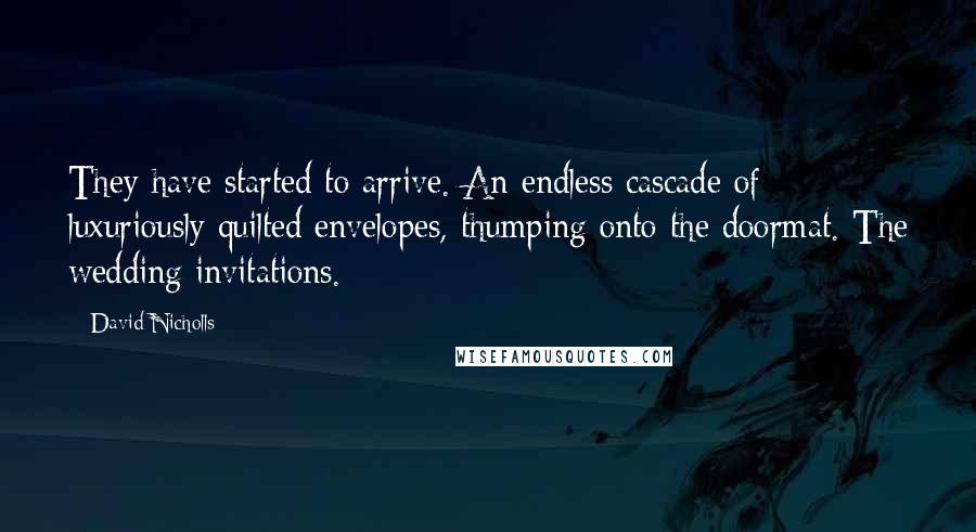 David Nicholls Quotes: They have started to arrive. An endless cascade of luxuriously quilted envelopes, thumping onto the doormat. The wedding invitations.