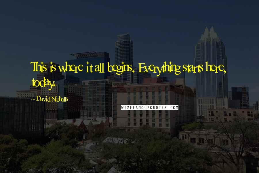 David Nicholls Quotes: This is where it all begins. Everything starts here, today.