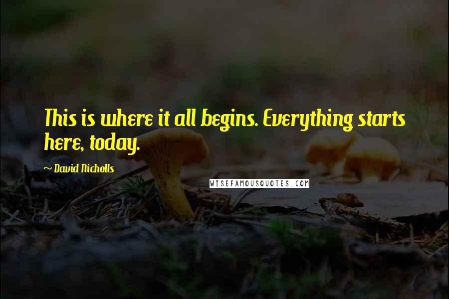 David Nicholls Quotes: This is where it all begins. Everything starts here, today.