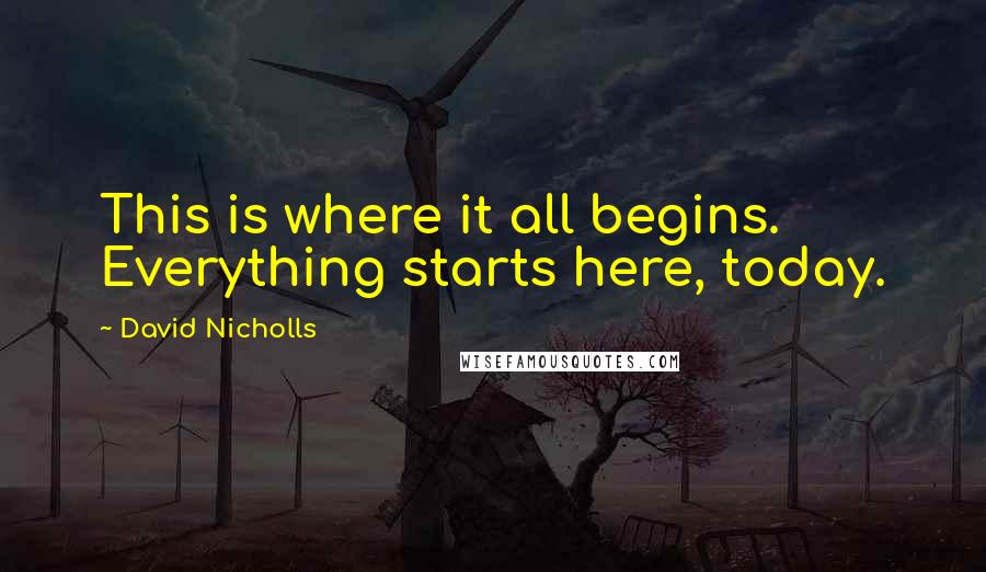 David Nicholls Quotes: This is where it all begins. Everything starts here, today.