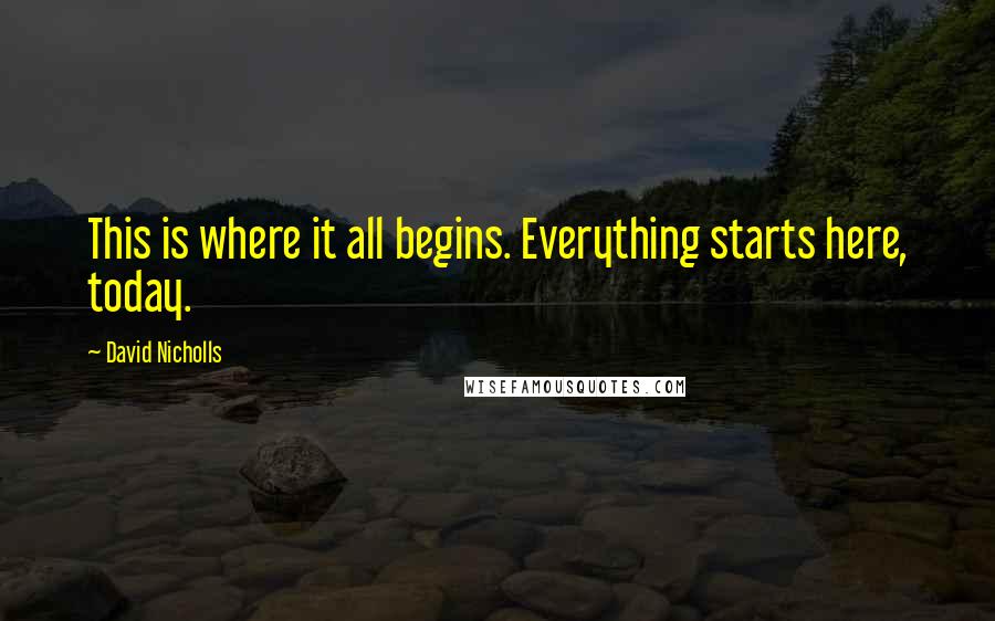 David Nicholls Quotes: This is where it all begins. Everything starts here, today.