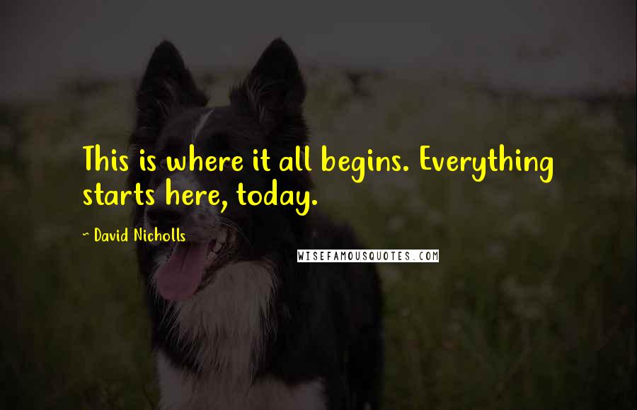 David Nicholls Quotes: This is where it all begins. Everything starts here, today.